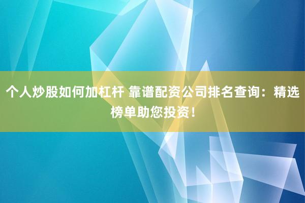 个人炒股如何加杠杆 靠谱配资公司排名查询：精选榜单助您投资！