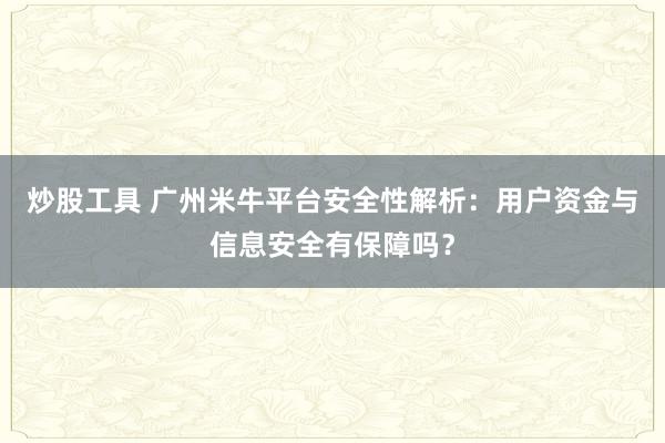 炒股工具 广州米牛平台安全性解析：用户资金与信息安全有保障吗？