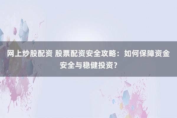 网上炒股配资 股票配资安全攻略：如何保障资金安全与稳健投资？