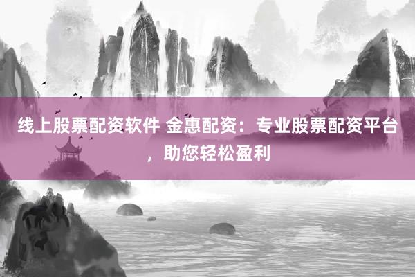 线上股票配资软件 金惠配资：专业股票配资平台，助您轻松盈利