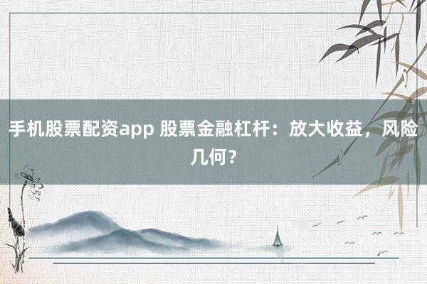 手机股票配资app 股票金融杠杆：放大收益，风险几何？