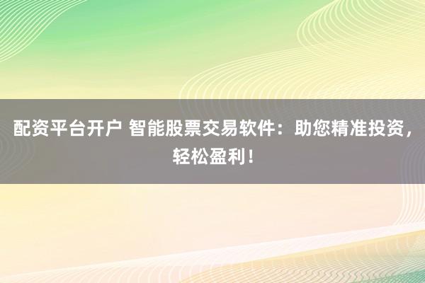配资平台开户 智能股票交易软件：助您精准投资，轻松盈利！