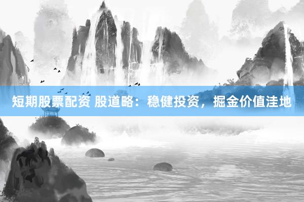 短期股票配资 股道略：稳健投资，掘金价值洼地