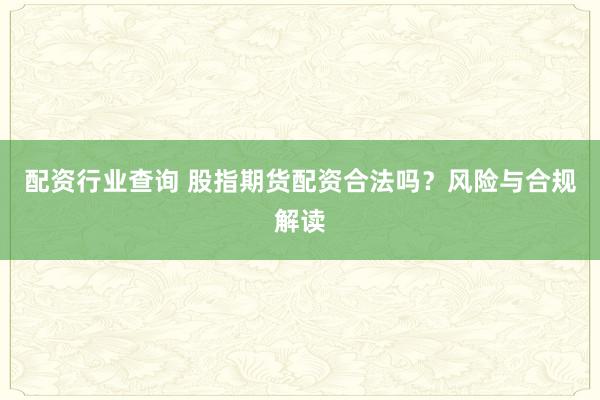 配资行业查询 股指期货配资合法吗？风险与合规解读