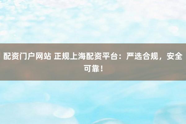 配资门户网站 正规上海配资平台：严选合规，安全可靠！
