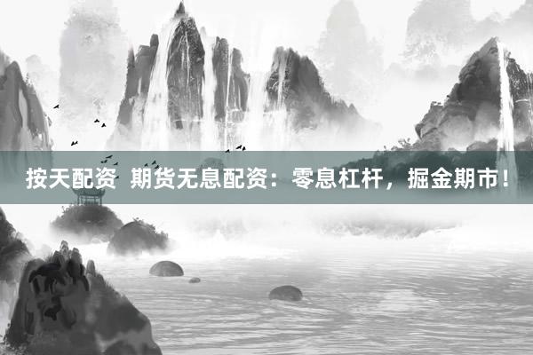 按天配资  期货无息配资：零息杠杆，掘金期市！