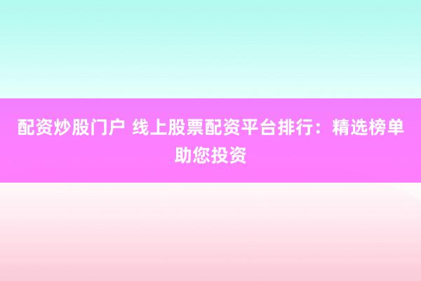 配资炒股门户 线上股票配资平台排行：精选榜单助您投资
