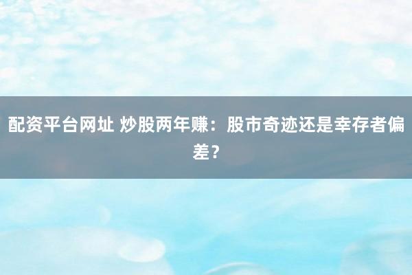 配资平台网址 炒股两年赚：股市奇迹还是幸存者偏差？
