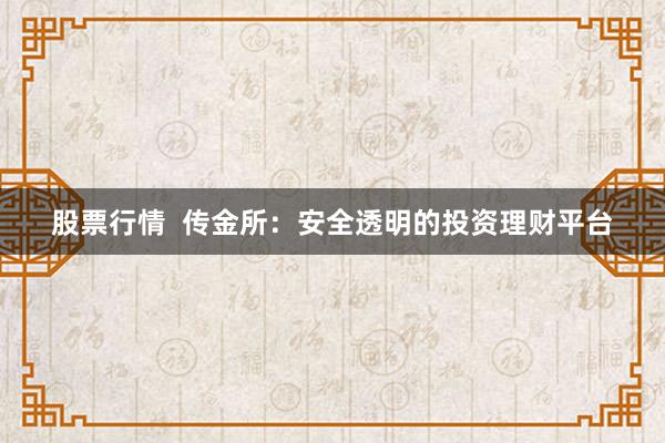 股票行情  传金所：安全透明的投资理财平台