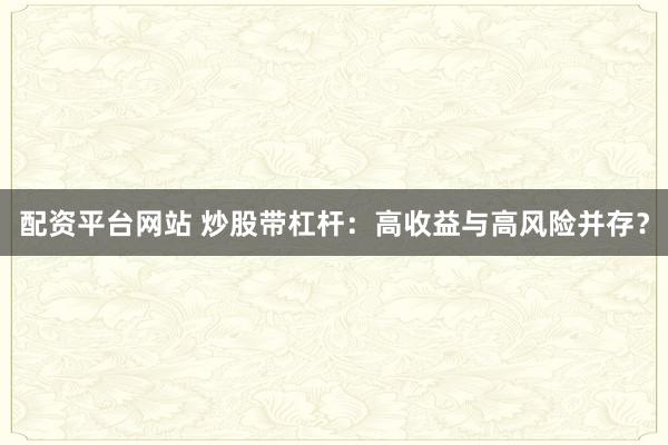 配资平台网站 炒股带杠杆：高收益与高风险并存？