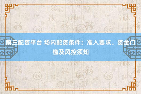 前三配资平台 场内配资条件：准入要求、资金门槛及风控须知