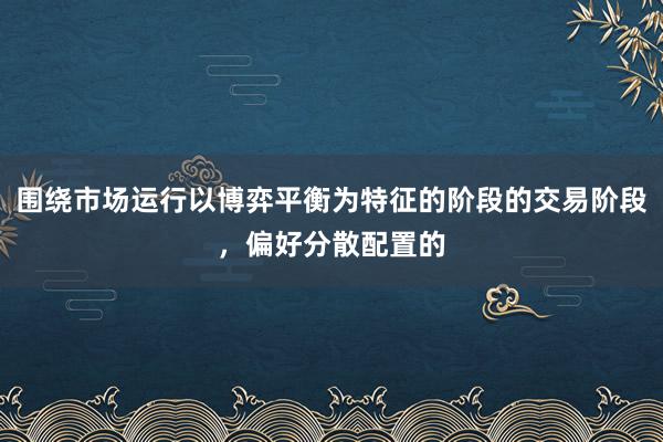 围绕市场运行以博弈平衡为特征的阶段的交易阶段，偏好分散配置的
