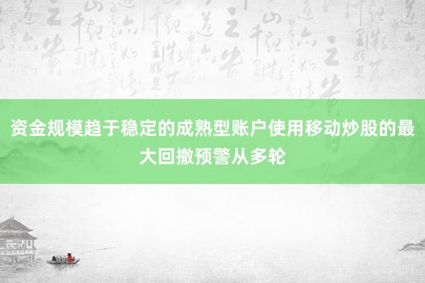 资金规模趋于稳定的成熟型账户使用移动炒股的最大回撤预警从多轮