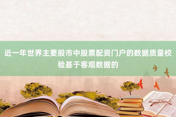 近一年世界主要股市中股票配资门户的数据质量校验基于客观数据的