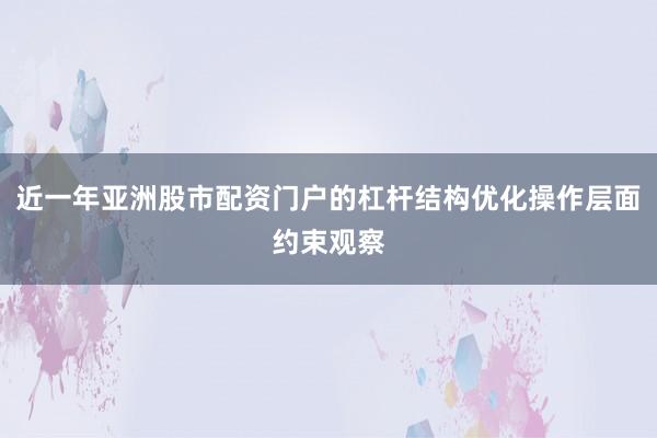 近一年亚洲股市配资门户的杠杆结构优化操作层面约束观察
