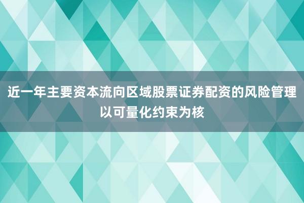 近一年主要资本流向区域股票证券配资的风险管理以可量化约束为核