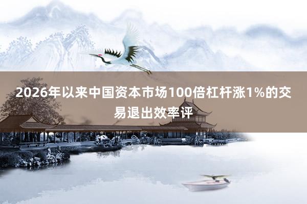 2026年以来中国资本市场100倍杠杆涨1%的交易退出效率评