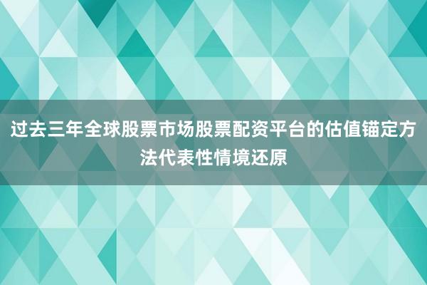 过去三年全球股票市场股票配资平台的估值锚定方法代表性情境还原
