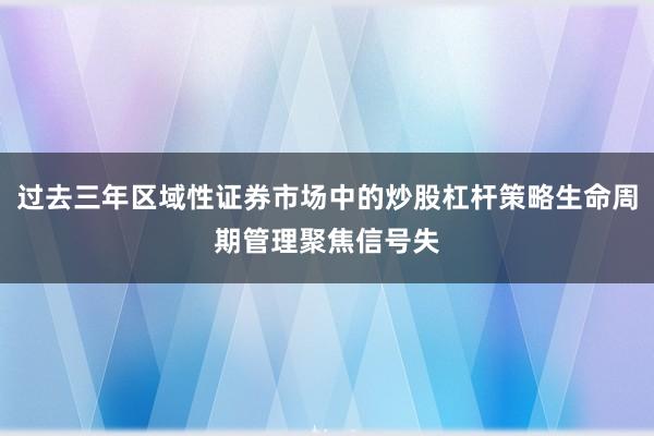 过去三年区域性证券市场中的炒股杠杆策略生命周期管理聚焦信号失