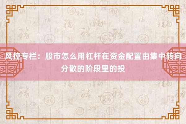 风控专栏：股市怎么用杠杆在资金配置由集中转向分散的阶段里的投