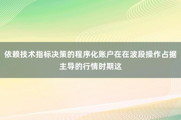 依赖技术指标决策的程序化账户在在波段操作占据主导的行情时期这