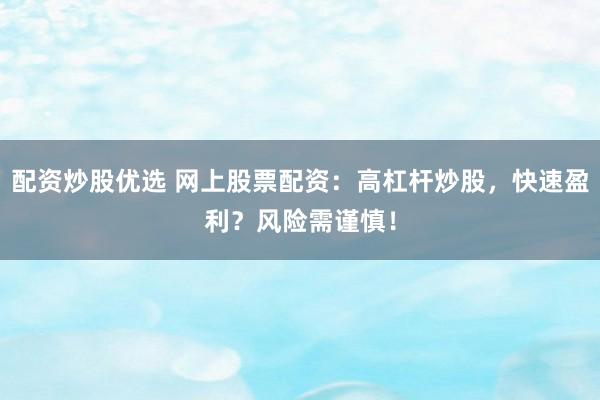 配资炒股优选 网上股票配资：高杠杆炒股，快速盈利？风险需谨慎！