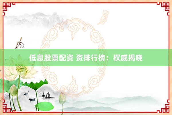 低息股票配资 资排行榜：权威揭晓