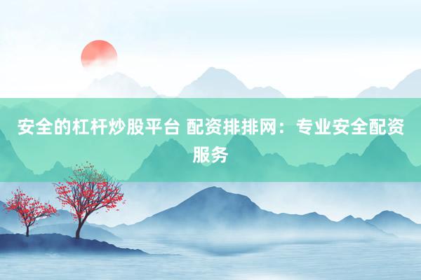 安全的杠杆炒股平台 配资排排网：专业安全配资服务