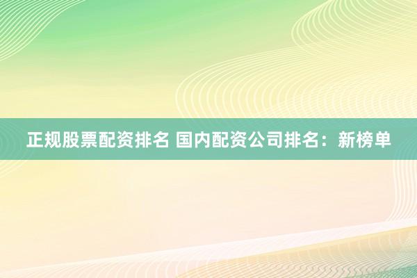 正规股票配资排名 国内配资公司排名:新榜单