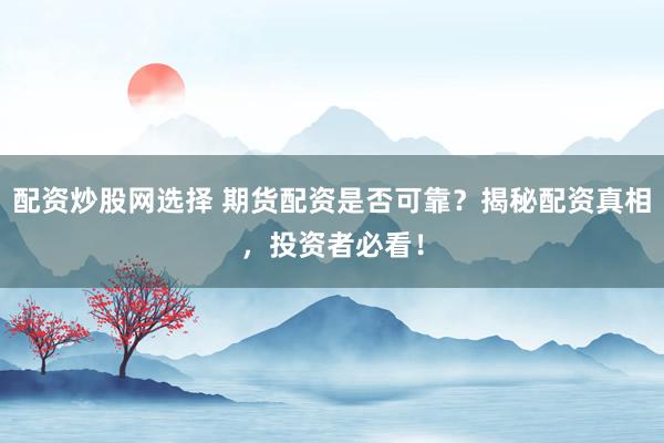 配资炒股网选择 期货配资是否可靠?揭秘配资真相,投资者必看!