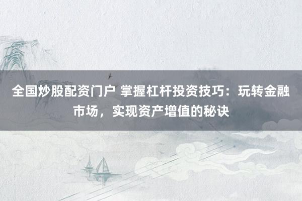 全国炒股配资门户 掌握杠杆投资技巧:玩转金融市场,实现资产增值的秘诀