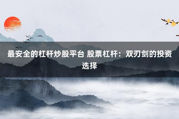 最安全的杠杆炒股平台 股票杠杆：双刃剑的投资选择