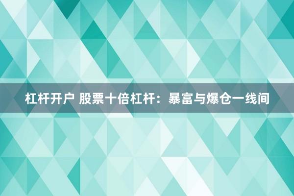 杠杆开户 股票十倍杠杆：暴富与爆仓一线间