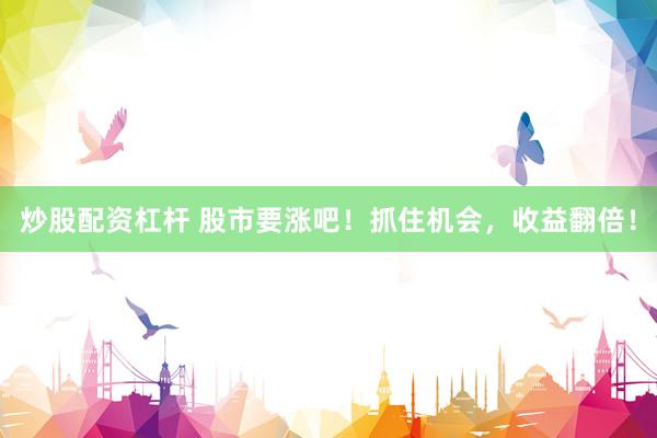 炒股配资杠杆 股市要涨吧！抓住机会，收益翻倍！
