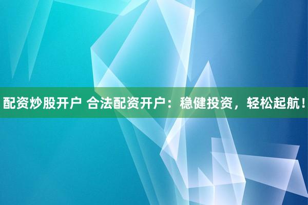 配资炒股开户 合法配资开户：稳健投资，轻松起航！