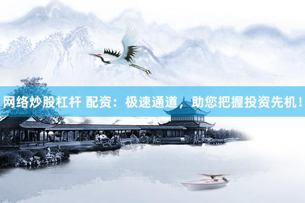 网络炒股杠杆 配资：极速通道，助您把握投资先机！