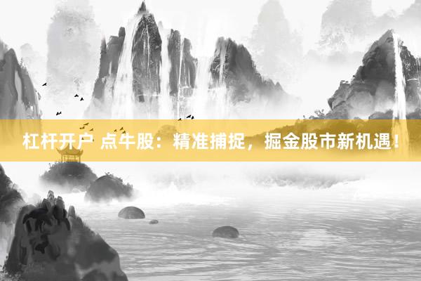 杠杆开户 点牛股:精准捕捉,掘金股市新机遇!