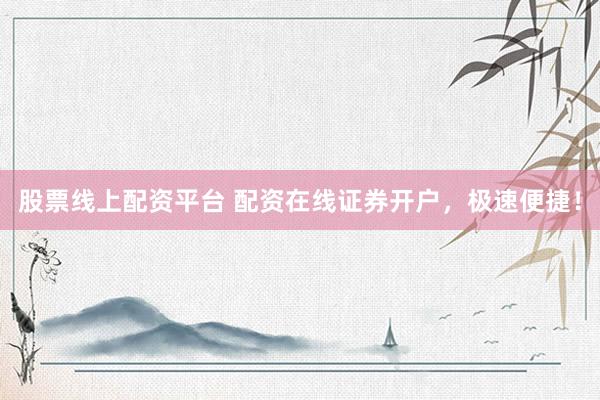 股票线上配资平台 配资在线证券开户，极速便捷！