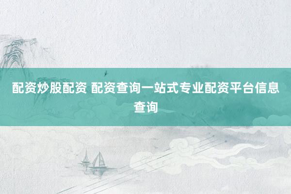 配资炒股配资 配资查询一站式专业配资平台信息查询