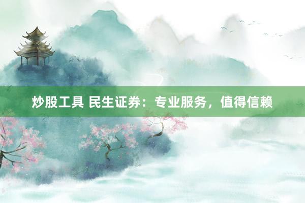 炒股工具 民生证券：专业服务，值得信赖