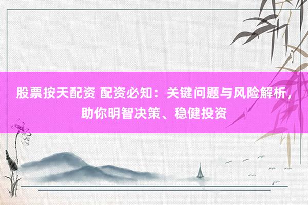 股票按天配资 配资必知：关键问题与风险解析，助你明智决策、稳健投资