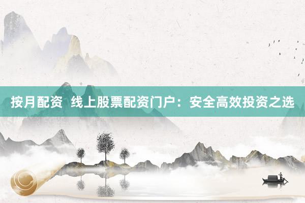 按月配资  线上股票配资门户：安全高效投资之选