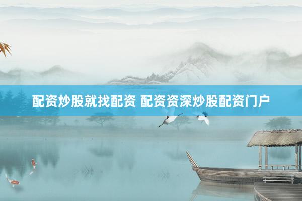 配资炒股就找配资 配资资深炒股配资门户