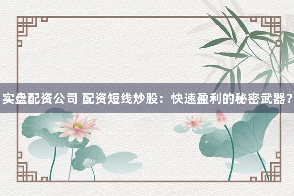 实盘配资公司 配资短线炒股：快速盈利的秘密武器？