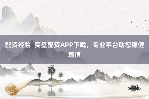 配资经验  实盘配资APP下载，专业平台助您稳健增值