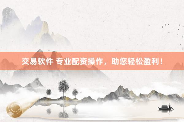 交易软件 专业配资操作，助您轻松盈利！