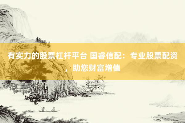 有实力的股票杠杆平台 国睿信配：专业股票配资，助您财富增值