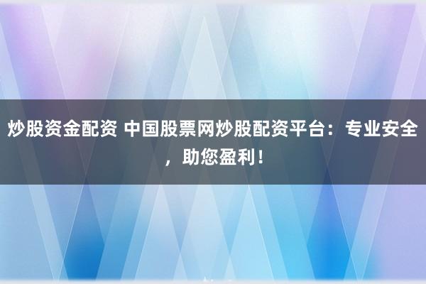炒股资金配资 中国股票网炒股配资平台：专业安全，助您盈利！