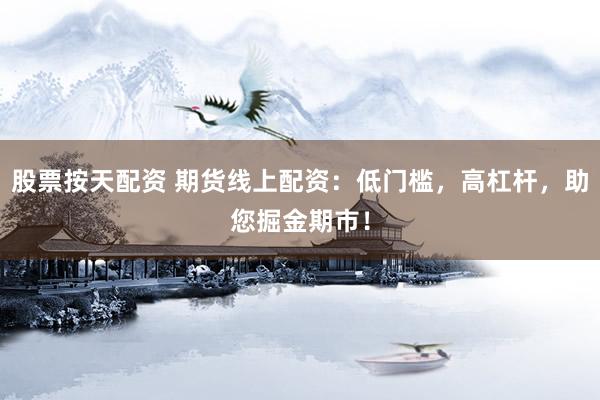 股票按天配资 期货线上配资：低门槛，高杠杆，助您掘金期市！