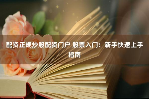 配资正规炒股配资门户 股票入门：新手快速上手指南